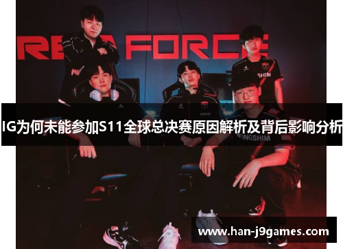 IG为何未能参加S11全球总决赛原因解析及背后影响分析 IG为何未能参加S11全球总决赛原因解析及背后影响分析