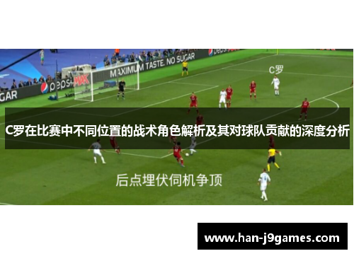 C罗在比赛中不同位置的战术角色解析及其对球队贡献的深度分析 C罗在比赛中不同位置的战术角色解析及其对球队贡献的深度分析