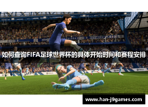如何查询FIFA足球世界杯的具体开始时间和赛程安排