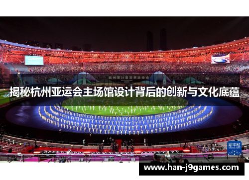 揭秘杭州亚运会主场馆设计背后的创新与文化底蕴