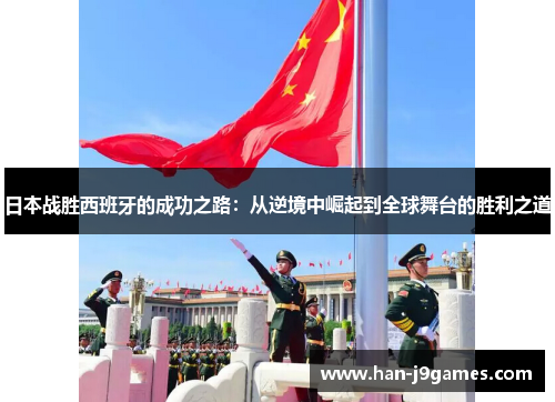 日本战胜西班牙的成功之路：从逆境中崛起到全球舞台的胜利之道