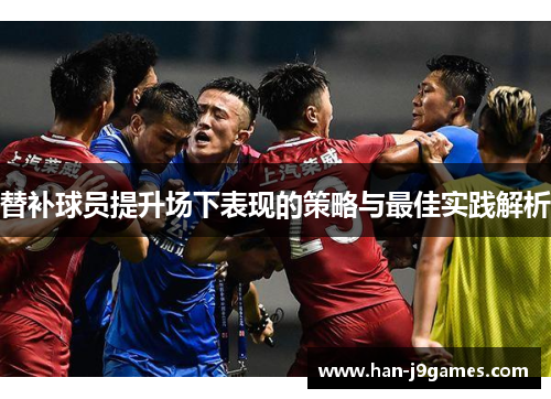 替补球员提升场下表现的策略与最佳实践解析 替补球员提升场下表现的策略与最佳实践解析