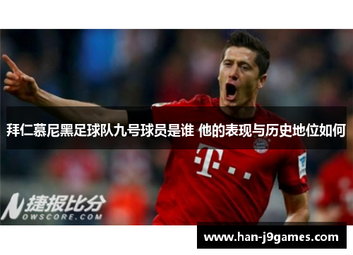 拜仁慕尼黑足球队九号球员是谁 他的表现与历史地位如何 拜仁慕尼黑足球队九号球员是谁 他的表现与历史地位如何