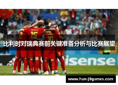 比利时对瑞典赛前关键准备分析与比赛展望