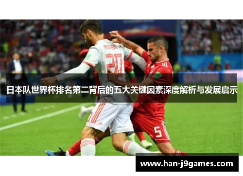 日本队世界杯排名第二背后的五大关键因素深度解析与发展启示