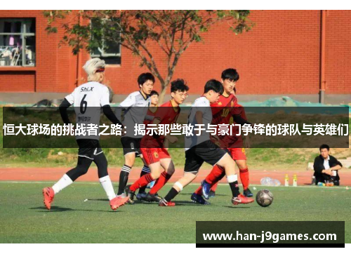 恒大球场的挑战者之路：揭示那些敢于与豪门争锋的球队与英雄们