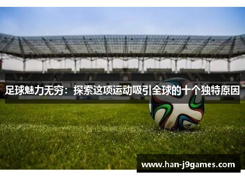 足球魅力无穷:探索这项运动吸引全球的十个独特原因 足球魅力无穷:探索这项运动吸引全球的十个独特原因
