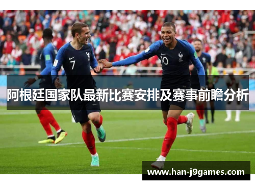 阿根廷国家队最新比赛安排及赛事前瞻分析
