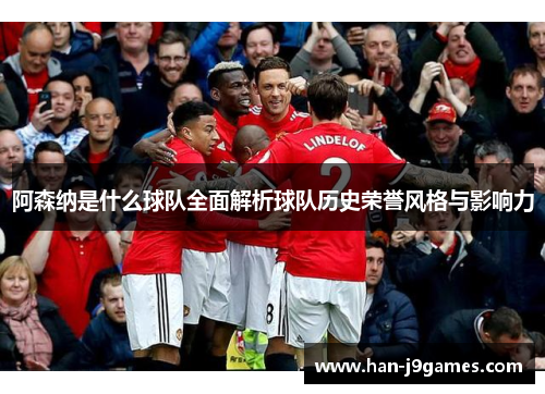 阿森纳是什么球队全面解析球队历史荣誉风格与影响力