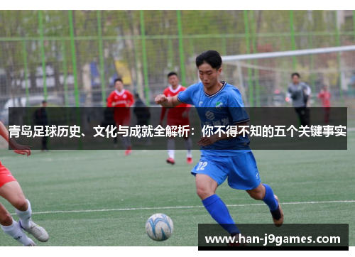 青岛足球历史、文化与成就全解析：你不得不知的五个关键事实
