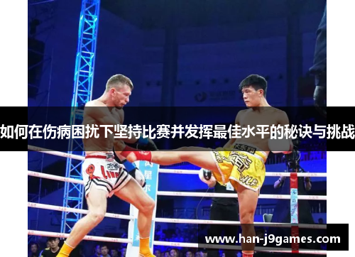 如何在伤病困扰下坚持比赛并发挥最佳水平的秘诀与挑战 如何在伤病困扰下坚持比赛并发挥最佳水平的秘诀与挑战