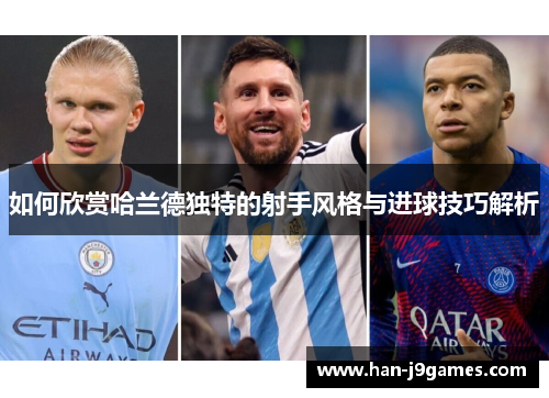 如何欣赏哈兰德独特的射手风格与进球技巧解析