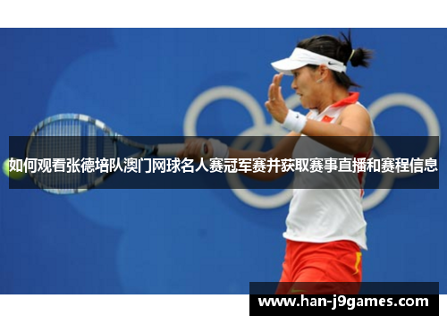 如何观看张德培队澳门网球名人赛冠军赛并获取赛事直播和赛程信息