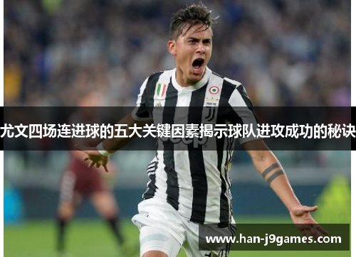 尤文四场连进球的五大关键因素揭示球队进攻成功的秘诀 尤文四场连进球的五大关键因素揭示球队进攻成功的秘诀