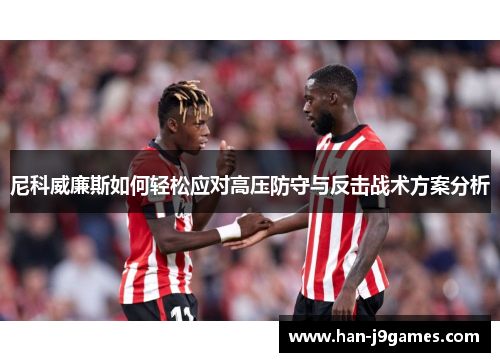 尼科威廉斯如何轻松应对高压防守与反击战术方案分析 尼科威廉斯如何轻松应对高压防守与反击战术方案分析