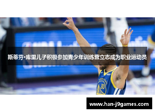 斯蒂芬·库里儿子积极参加青少年训练营立志成为职业运动员 斯蒂芬·库里儿子积极参加青少年训练营立志成为职业运动员