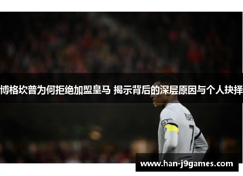 博格坎普为何拒绝加盟皇马 揭示背后的深层原因与个人抉择