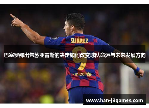 巴塞罗那出售苏亚雷斯的决定如何改变球队命运与未来发展方向