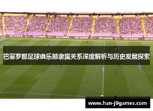 巴塞罗那足球俱乐部隶属关系深度解析与历史发展探索