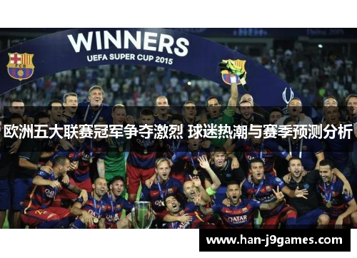 欧洲五大联赛冠军争夺激烈 球迷热潮与赛季预测分析 欧洲五大联赛冠军争夺激烈 球迷热潮与赛季预测分析