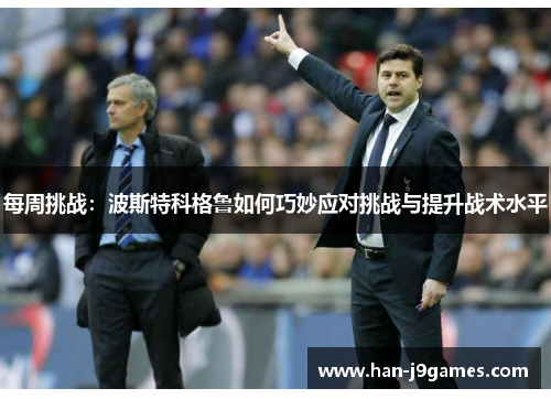 每周挑战:波斯特科格鲁如何巧妙应对挑战与提升战术水平 每周挑战:波斯特科格鲁如何巧妙应对挑战与提升战术水平