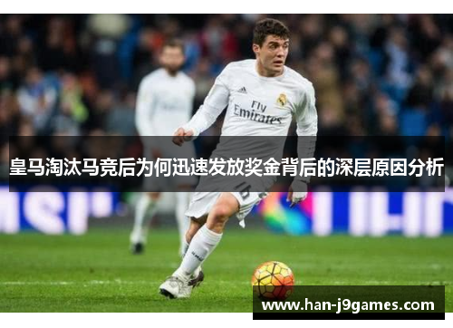皇马淘汰马竞后为何迅速发放奖金背后的深层原因分析 皇马淘汰马竞后为何迅速发放奖金背后的深层原因分析
