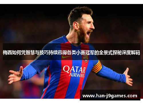 梅西如何凭智慧与技巧持续赢得各类小赛冠军的全景式探秘深度解码 梅西如何凭智慧与技巧持续赢得各类小赛冠军的全景式探秘深度解码