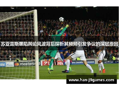 苏亚雷斯屡陷舆论风波背后探析其频频引发争议的深层原因