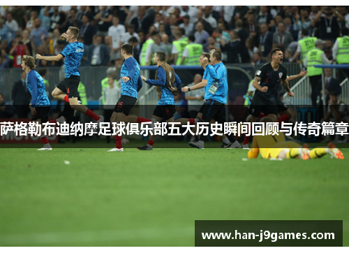 萨格勒布迪纳摩足球俱乐部五大历史瞬间回顾与传奇篇章 萨格勒布迪纳摩足球俱乐部五大历史瞬间回顾与传奇篇章