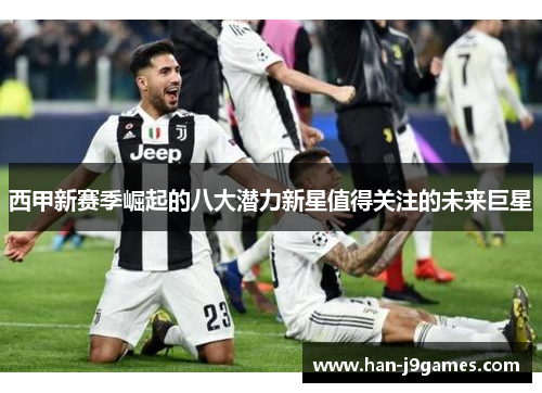 西甲新赛季崛起的八大潜力新星值得关注的未来巨星 西甲新赛季崛起的八大潜力新星值得关注的未来巨星