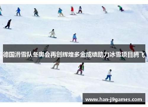 德国滑雪队冬奥会再创辉煌多金成绩助力冰雪项目腾飞 德国滑雪队冬奥会再创辉煌多金成绩助力冰雪项目腾飞