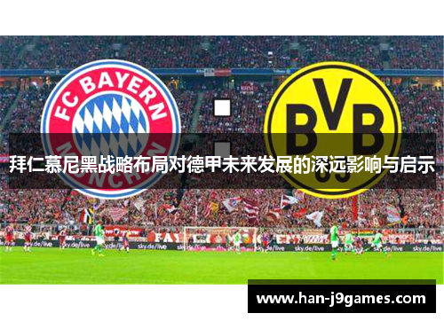 拜仁慕尼黑战略布局对德甲未来发展的深远影响与启示 拜仁慕尼黑战略布局对德甲未来发展的深远影响与启示