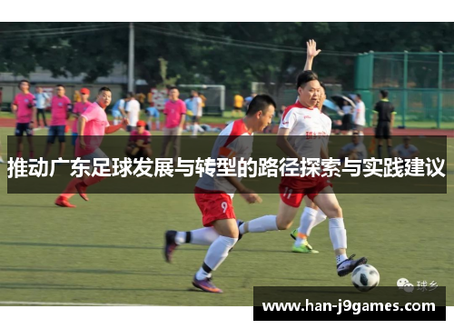 推动广东足球发展与转型的路径探索与实践建议 推动广东足球发展与转型的路径探索与实践建议