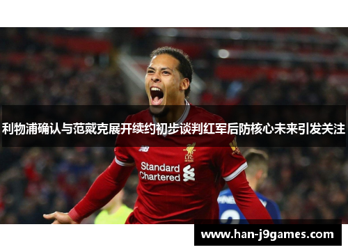 利物浦确认与范戴克展开续约初步谈判红军后防核心未来引发关注 利物浦确认与范戴克展开续约初步谈判红军后防核心未来引发关注