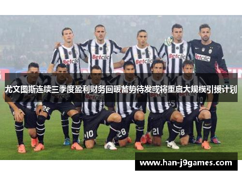 尤文图斯连续三季度盈利财务回暖蓄势待发或将重启大规模引援计划 尤文图斯连续三季度盈利财务回暖蓄势待发或将重启大规模引援计划
