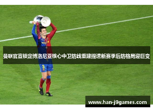 曼联官宣锁定博洛尼亚核心中卫防线重建提速新赛季后防格局迎巨变