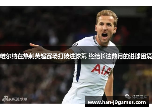 维尔纳在热刺英超赛场打破进球荒 终结长达数月的进球困境