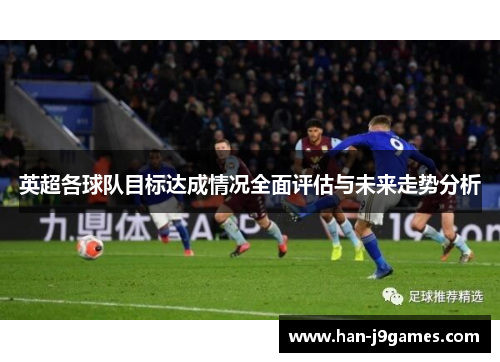 英超各球队目标达成情况全面评估与未来走势分析 英超各球队目标达成情况全面评估与未来走势分析