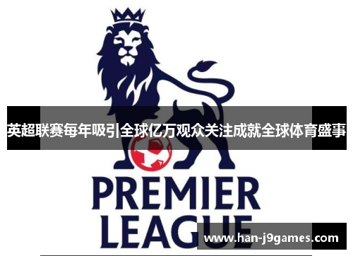 英超联赛每年吸引全球亿万观众关注成就全球体育盛事 英超联赛每年吸引全球亿万观众关注成就全球体育盛事