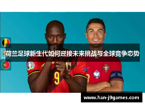 荷兰足球新生代如何迎接未来挑战与全球竞争态势 荷兰足球新生代如何迎接未来挑战与全球竞争态势