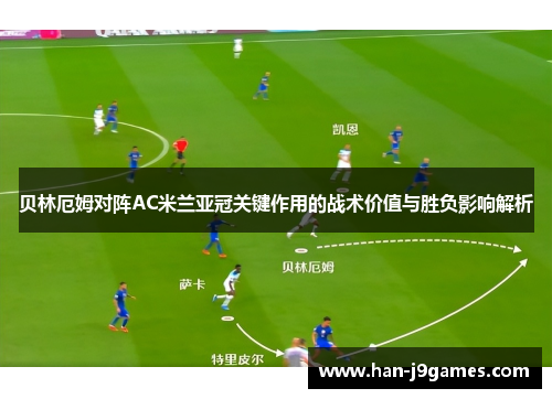 贝林厄姆对阵AC米兰亚冠关键作用的战术价值与胜负影响解析 贝林厄姆对阵AC米兰亚冠关键作用的战术价值与胜负影响解析