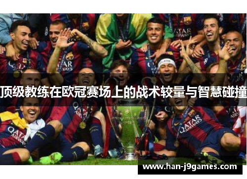顶级教练在欧冠赛场上的战术较量与智慧碰撞 顶级教练在欧冠赛场上的战术较量与智慧碰撞