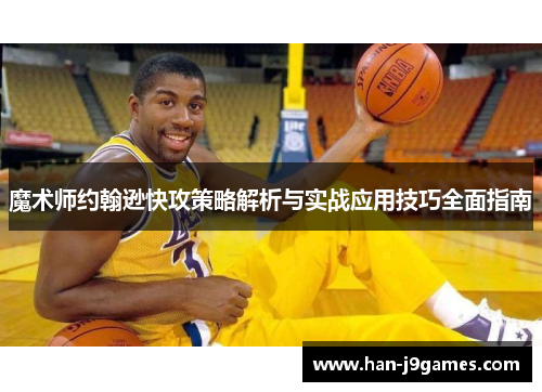 魔术师约翰逊快攻策略解析与实战应用技巧全面指南 魔术师约翰逊快攻策略解析与实战应用技巧全面指南