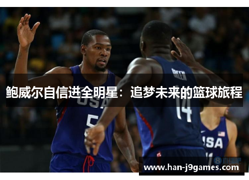 鲍威尔自信进全明星:追梦未来的篮球旅程 鲍威尔自信进全明星:追梦未来的篮球旅程